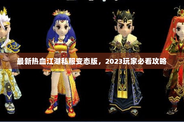 最新热血江湖私服变态版，2023玩家必看攻略