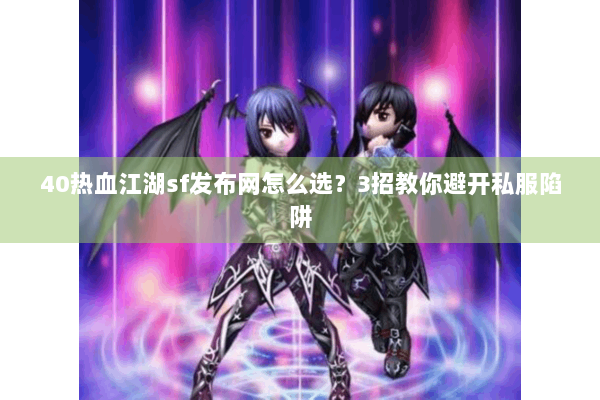40热血江湖sf发布网怎么选？3招教你避开私服陷阱