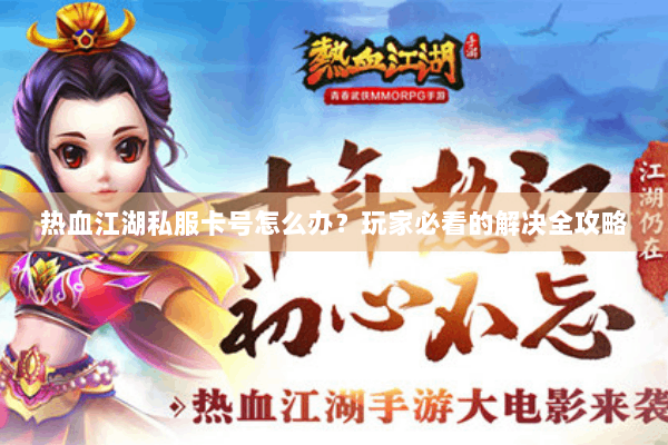 热血江湖私服卡号怎么办？玩家必看的解决全攻略
