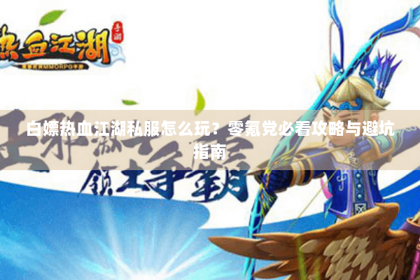 白嫖热血江湖私服怎么玩？零氪党必看攻略与避坑指南