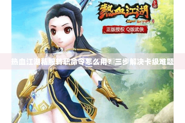 热血江湖私服转职命令怎么用？三步解决卡级难题