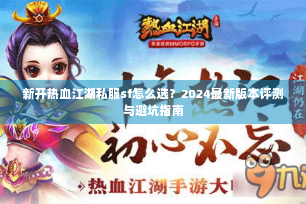 新开热血江湖私服sf怎么选？2024最新版本评测与避坑指南