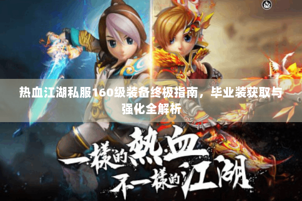 热血江湖私服160级装备终极指南，毕业装获取与强化全解析
