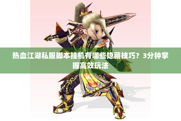 热血江湖私服脚本挂机有哪些隐藏技巧？3分钟掌握高效玩法