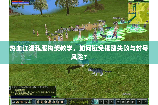 热血江湖私服构架教学，如何避免搭建失败与封号风险？