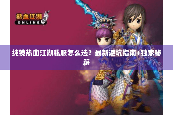 纯镜热血江湖私服怎么选？最新避坑指南+独家秘籍