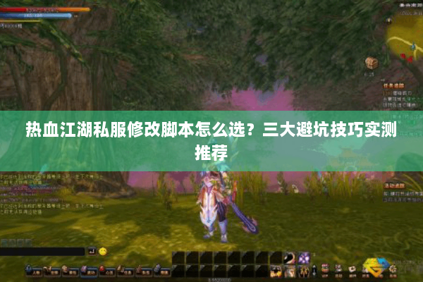 热血江湖私服修改脚本怎么选？三大避坑技巧实测推荐