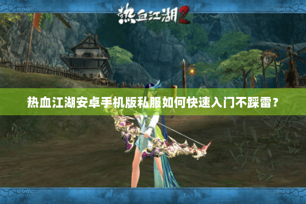 热血江湖安卓手机版私服如何快速入门不踩雷？