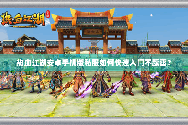 热血江湖安卓手机版私服如何快速入门不踩雷？