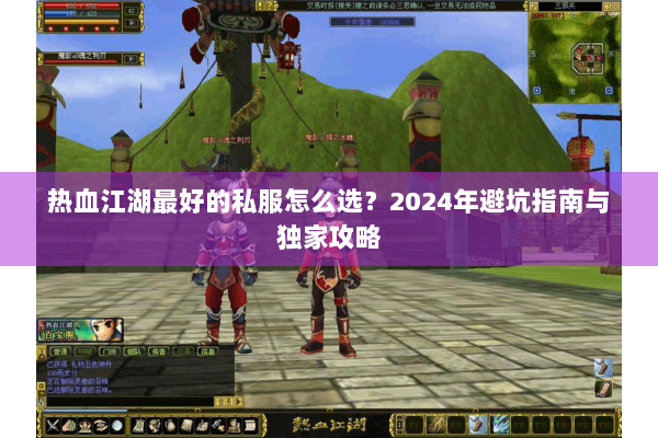 热血江湖最好的私服怎么选？2024年避坑指南与独家攻略