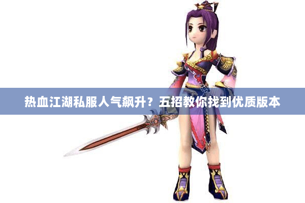 热血江湖私服人气飙升？五招教你找到优质版本