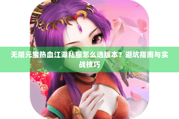 无限元宝热血江湖私服怎么选版本？避坑指南与实战技巧