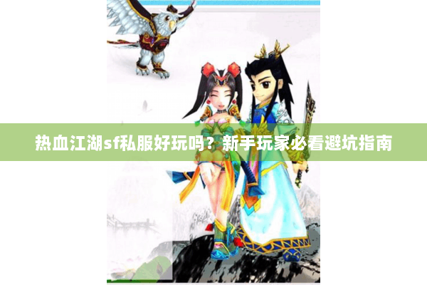 热血江湖sf私服好玩吗？新手玩家必看避坑指南