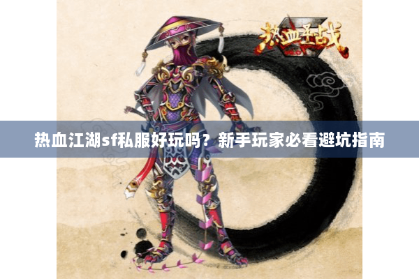 热血江湖sf私服好玩吗？新手玩家必看避坑指南