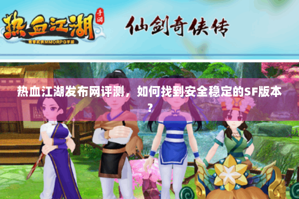 热血江湖发布网评测，如何找到安全稳定的SF版本？