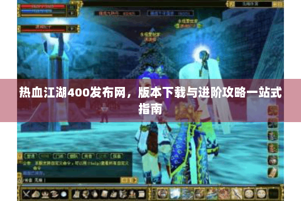 热血江湖400发布网，版本下载与进阶攻略一站式指南