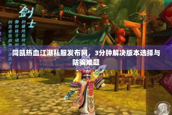 同凯热血江湖私服发布网，3分钟解决版本选择与防骗难题