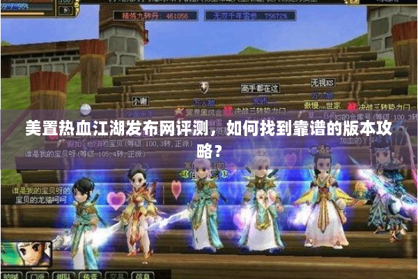 美置热血江湖发布网评测，如何找到靠谱的版本攻略？