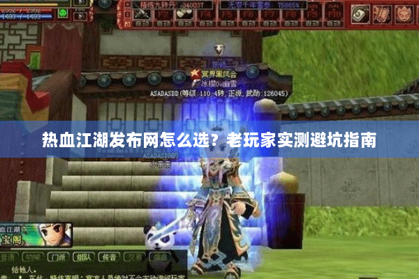 热血江湖发布网怎么选？老玩家实测避坑指南