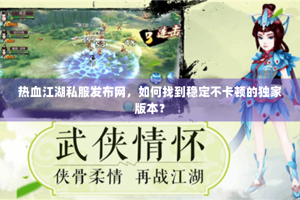 热血江湖私服发布网，如何找到稳定不卡顿的独家版本？