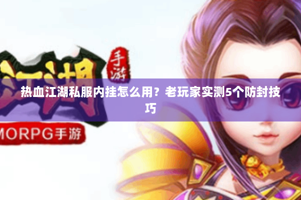 热血江湖私服内挂怎么用？老玩家实测5个防封技巧