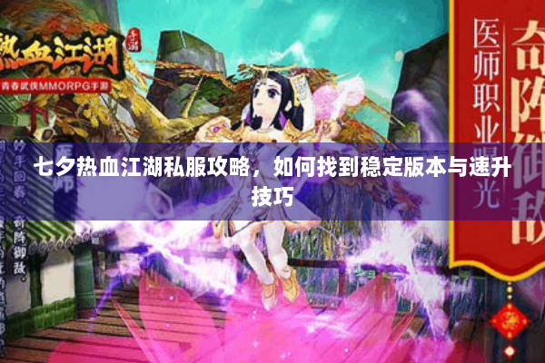 七夕热血江湖私服攻略，如何找到稳定版本与速升技巧