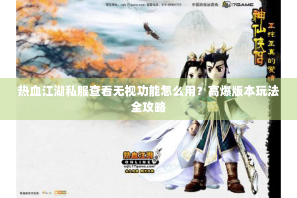 热血江湖私服查看无视功能怎么用？高爆版本玩法全攻略
