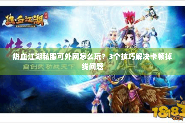 热血江湖私服可外网怎么玩？3个技巧解决卡顿掉线问题