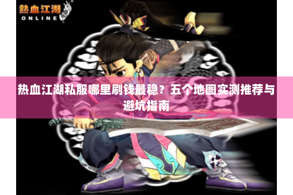 热血江湖私服哪里刷钱最稳？五个地图实测推荐与避坑指南