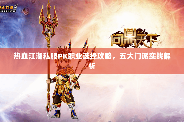 热血江湖私服PK职业选择攻略，五大门派实战解析