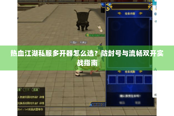热血江湖私服多开器怎么选？防封号与流畅双开实战指南