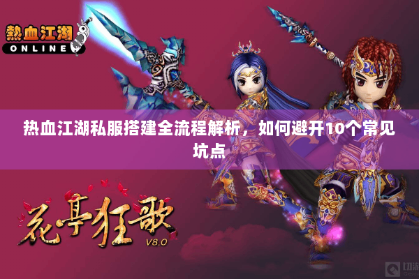 热血江湖私服搭建全流程解析，如何避开10个常见坑点