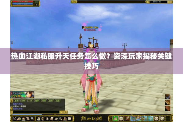 热血江湖私服升天任务怎么做？资深玩家揭秘关键技巧