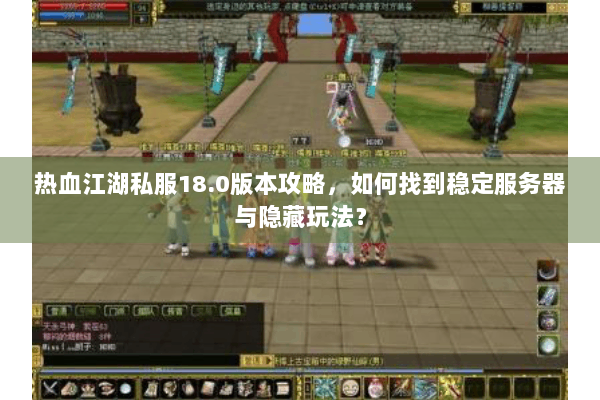 热血江湖私服18.0版本攻略，如何找到稳定服务器与隐藏玩法？