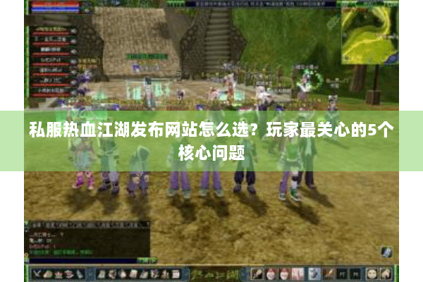 私服热血江湖发布网站怎么选？玩家最关心的5个核心问题