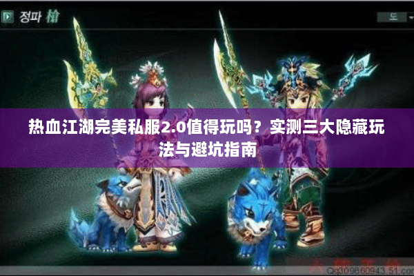 热血江湖完美私服2.0值得玩吗？实测三大隐藏玩法与避坑指南