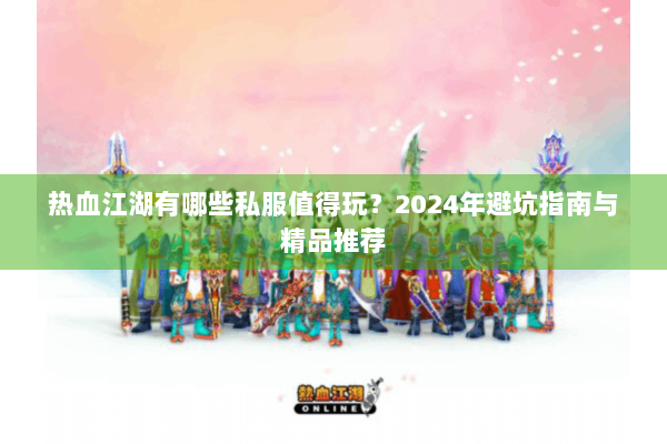 热血江湖有哪些私服值得玩？2024年避坑指南与精品推荐