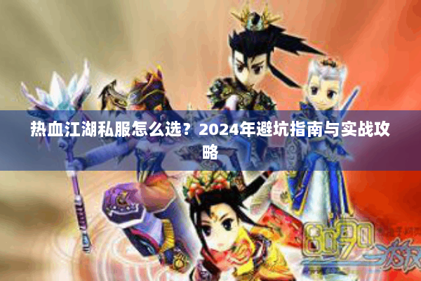 热血江湖私服怎么选？2024年避坑指南与实战攻略