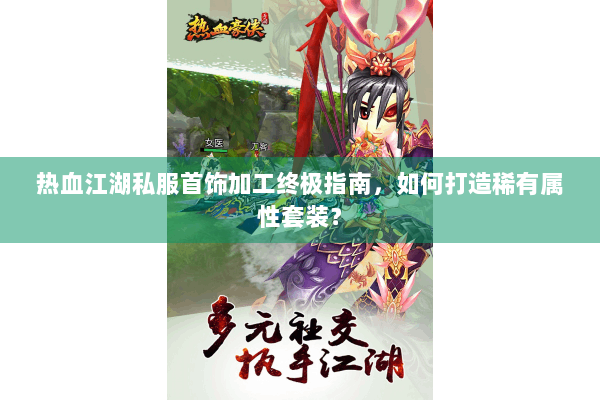 热血江湖私服首饰加工终极指南，如何打造稀有属性套装？