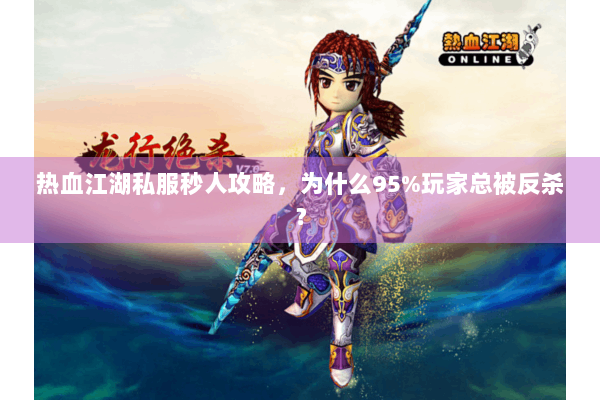 热血江湖私服秒人攻略，为什么95%玩家总被反杀？