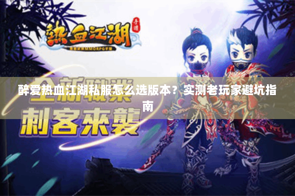 醉爱热血江湖私服怎么选版本？实测老玩家避坑指南
