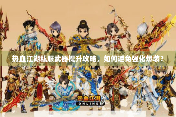 热血江湖私服武器提升攻略，如何避免强化爆装？