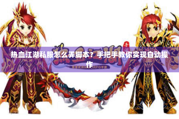 热血江湖私服怎么弄脚本？手把手教你实现自动操作