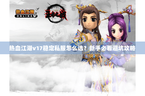 热血江湖v17稳定私服怎么选？新手必看避坑攻略