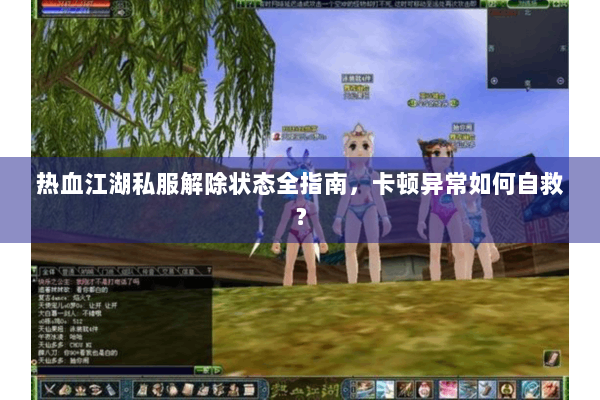 热血江湖私服解除状态全指南，卡顿异常如何自救？