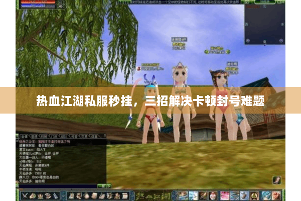 热血江湖私服秒挂，三招解决卡顿封号难题