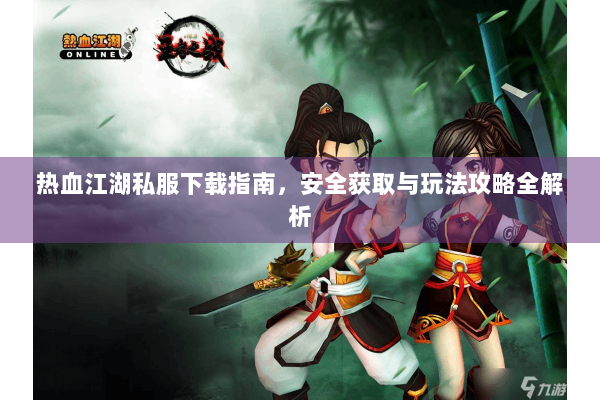 热血江湖私服下载指南，安全获取与玩法攻略全解析