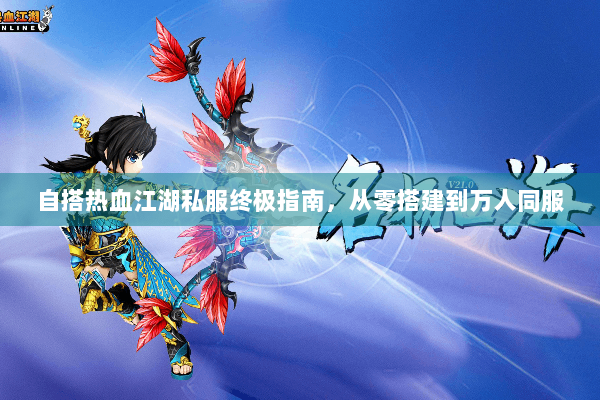 自搭热血江湖私服终极指南，从零搭建到万人同服