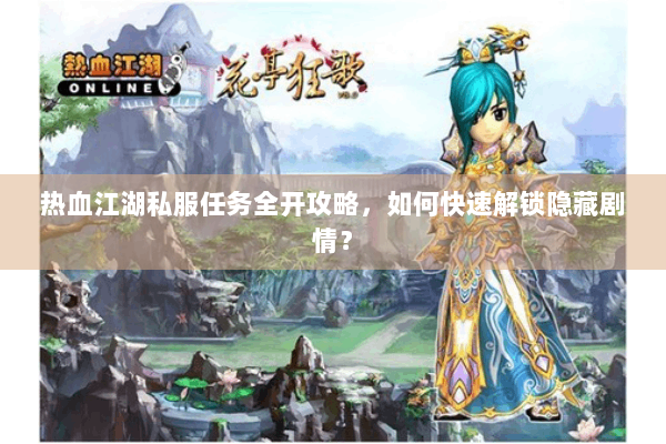 热血江湖私服任务全开攻略，如何快速解锁隐藏剧情？