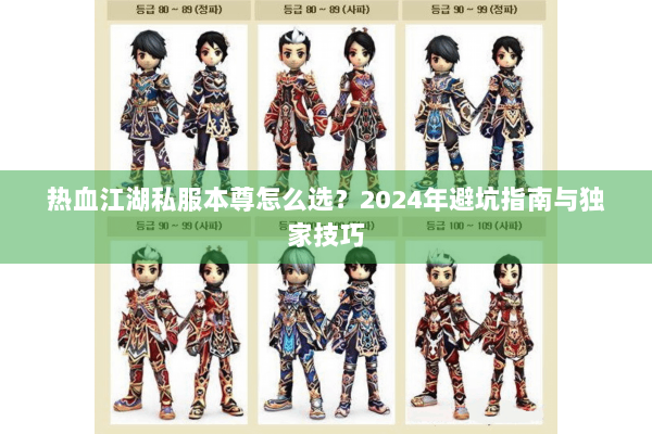 热血江湖私服本尊怎么选？2024年避坑指南与独家技巧